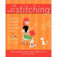 Not Your Mama's Stitching : The Cool and Creative Way to Stitch It to 'Em
