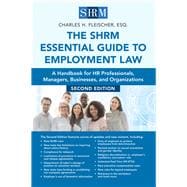 The SHRM Essential Guide to Employment Law, Second Edition A Handbook for HR Professionals, Managers, Businesses, and Organizations