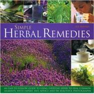 Simple Herbal Remedies : An Easy-to-Follow Guide to Using Everyday Herbs to Heal Common Ailments, with Expert Safe Advice and 100 Beautiful Photographs