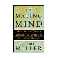 Mating Mind : How Sexual Choice Shaped the Evolution of Human Nature