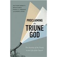 Proclaiming the Triune God The Doctrine of the Trinity in the Life of the Church