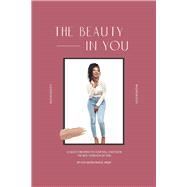 The Beauty in You A Guide Created To Help You Discover The Best Version Of You