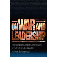 On War and Leadership : The Words of Combat Commanders from Frederick the Great to Norman Schwarzkopf