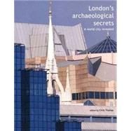 London's Archaeological Secrets : A World City Revealed