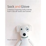 Sock and Glove Creating Charming Softy Friends from Cast-Off Socks and Gloves