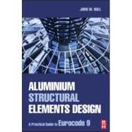 Aluminium Structural Elements Design : A Practical Guide to Eurocode 9