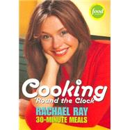 Cooking 'Round the Clock: Rachael Ray's 30-Minute Meals