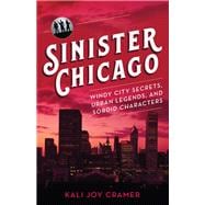 Sinister Chicago Windy City Secrets, Urban Legends, and Sordid Characters