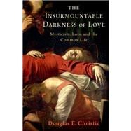 The Insurmountable Darkness of Love Mysticism, Loss, and the Common Life