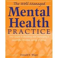 The Well-Managed Mental Health Practice Your Guide to Building and Managing a Successful Practice, Group, or Clinic