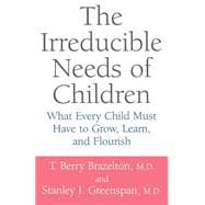 The Irreducible Needs Of Children What Every Child Must Have To Grow, Learn, And Flourish