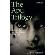The Apu Trilogy Satyajit Ray and the Making of an Epic