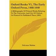 Oxford Books, the Early Oxford Press, 1468-1640: A Bibliography of Printed Works Relating to the University and City of Oxford, or Printed or Published There