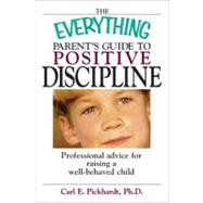 The Everything Parent's Guide to Positive Discipline: Professional Advice for Raising a Well-behaved Child