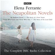 The Neapolitan Novels: My Brilliant Friend, The Story of a New Name, Those Who Leave and Those Who Stay, and The Story of the Lost Child The Complete BBC Radio Collection