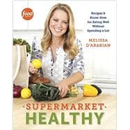 Supermarket Healthy Recipes and Know-How for Eating Well Without Spending a Lot: A Cookbook
