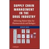 Supply Chain Management in the Drug Industry Delivering Patient Value for Pharmaceuticals and Biologics