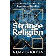 Strange Religion: How the First Christians Were Weird, Dangerous, and Compelling