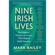 Nine Irish Lives The Thinkers, Fighters, and Artists Who Helped Build America
