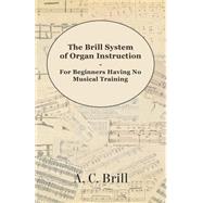 The Brill System of Organ Instruction - For Beginners Having No Musical Training - With Registrations for the Hammond Organ, Pipe Organ, and Directions for the use of the Hammond Solovox,9781447455172