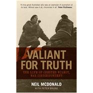 Valiant for Truth The Life of Chester Wilmot, War Correspondent
