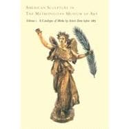 American Sculpture in The Metropolitan Museum of Art; Volume I: A Catalogue of Works by Artists Born before 1865