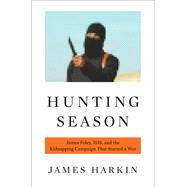 Hunting Season James Foley, ISIS, and the Kidnapping Campaign that Started a War