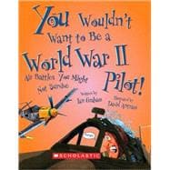 You Wouldn't Want to Be a World War II Pilot! (You Wouldn't Want to…: History of the World)