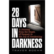 28 Days in Darkness A Journey from the Depth of Despair to the Joy of Awakening