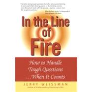 In the Line of Fire How to Handle Tough Questions...When It Counts