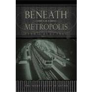 Beneath the Metropolis The Natural and Man-Made Underground of the World's Great Cities