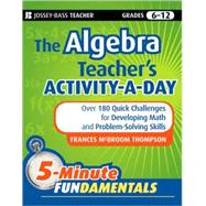 The Algebra Teacher's Activity-a-Day, Grades 6-12 Over 180 Quick Challenges for Developing Math and Problem-Solving Skills