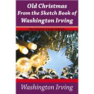 Old Christmas From the Sketch Book of Washington Irving - The Original Classic Edition