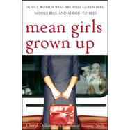 Mean Girls Grown Up : Adult Women Who Are Still Queen Bees, Middle Bees, and Afraid-to-Bees