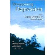Overcoming Depression and Manic Depression (Bipolar Disorder) a Whole-Person Approach