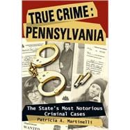 True Crime: Pennsylvania The State's Most Notorious Criminal Cases