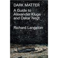 Dark Matter In Defiance of Catastrophic Modernity: A Fieldguide to Alexander Kluge and Oskar Negt