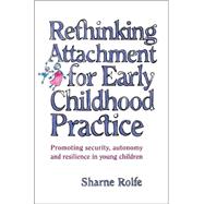 Rethinking Attachment for Early Childhood Practice Promoting Security, Autonomy and Resilience in Young Children