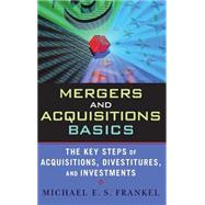 Mergers and Acquisitions Basics : The Key Steps of Acquisitions, Divestitures, and Investments