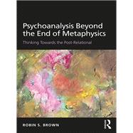 Psychoanalysis Beyond the End of Metaphysics: Thinking Towards the Post-Relational