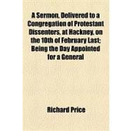 A Sermon, Delivered to a Congregation of Protestant Dissenters, at Hackney, on the 10th of February Last: Being the Day Appointed for a General Fast