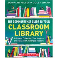 The Commonsense Guide to Your Classroom Library Building a Collection That Inspires, Engages, and Challenges Readers