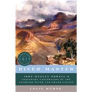 River Master John Wesley Powell's Legendary Exploration of the Colorado River and Grand Canyon