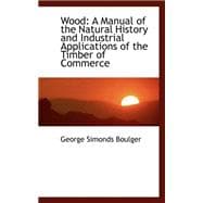 Wood : A Manual of the Natural History and Industrial Applications of the Timber of Commerce
