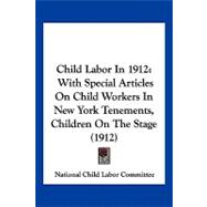 Child Labor In 1912 : With Special Articles on Child Workers in New York Tenements, Children on the Stage (1912)