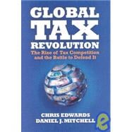Global Tax Revolution The Rise of Tax Competition and the Battle to Defend It