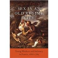 Sex in an Old Regime City Young Workers and Intimacy in France, 1660-1789