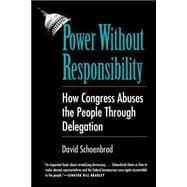 Power Without Responsibility : How Congress Abuses the People Through Delegation