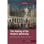 The Making of the Modern Admiralty: British Naval Policy-Making, 1805â€“1927