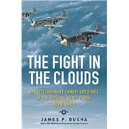 The Fight in the Clouds The Extraordinary Combat Experience of P-51 Mustang Pilots During World War II